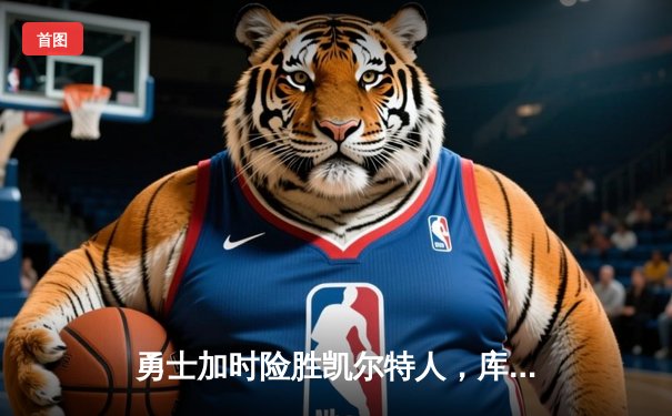 勇士加时险胜凯尔特人，库里狂砍43分率队完成20分惊天逆转