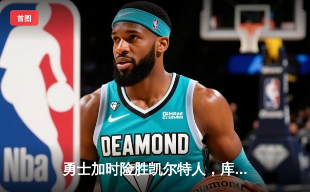 勇士加时险胜凯尔特人，库里狂砍43分率队完成16分逆转
