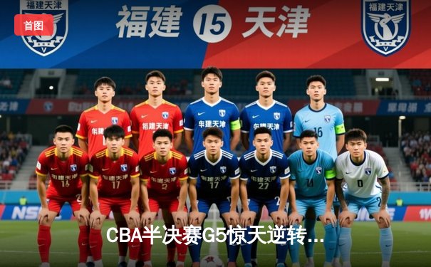 CBA半决赛G5惊天逆转！辽宁末节狂轰40分加时险胜广东