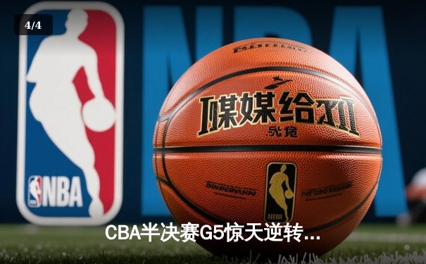 CBA半决赛G5惊天逆转！辽宁末节狂轰40分加时险胜广东 - 4