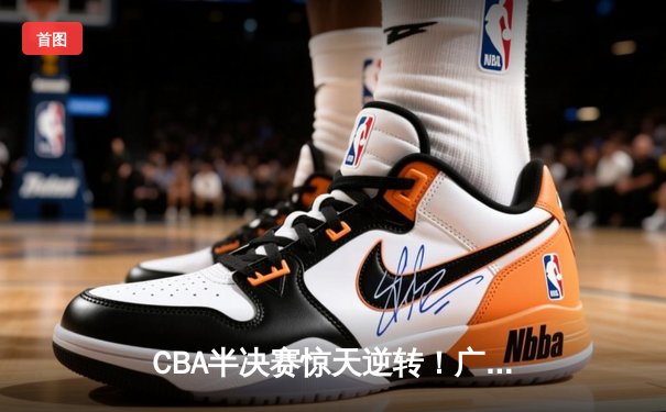 CBA半决赛惊天逆转！广东宏远加时险胜辽宁本钢，胡明轩砍下35分创生涯新高