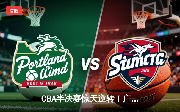 CBA半决赛惊天逆转！广东宏远加时险胜辽宁本钢，胡明轩砍下35分创生涯新高
