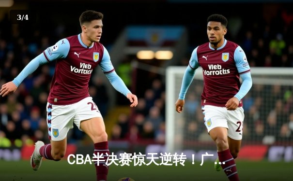 CBA半决赛惊天逆转！广东宏远加时险胜辽宁本钢，胡明轩砍下35分创生涯新高 - 3