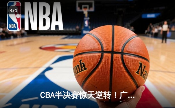 CBA半决赛惊天逆转！广东宏远加时险胜辽宁本钢，胡明轩砍下35分创生涯新高 - 4