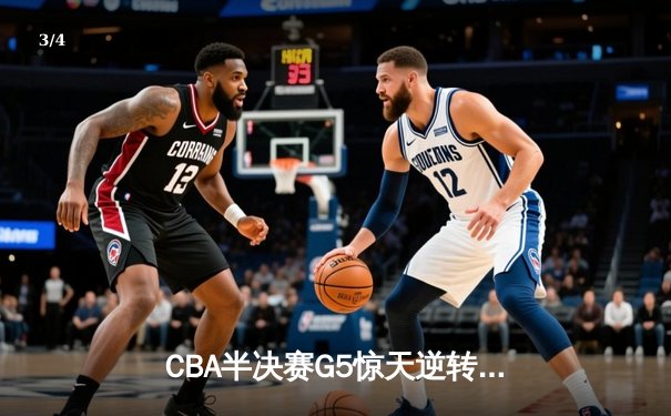 CBA半决赛G5惊天逆转！辽宁末节狂轰40分加时险胜广东 - 3