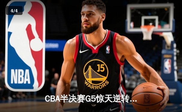 CBA半决赛G5惊天逆转！辽宁末节狂轰40分加时险胜广东 - 4