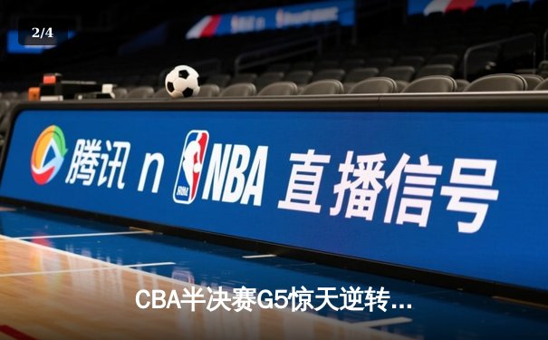 CBA半决赛G5惊天逆转！辽宁本钢加时绝杀广东宏远晋级总决赛 - 2