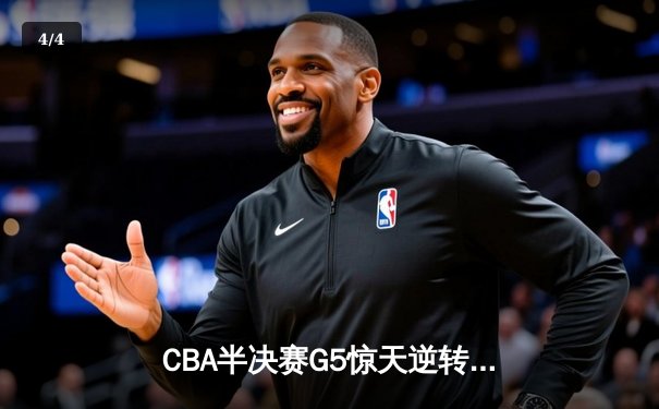 CBA半决赛G5惊天逆转！辽宁本钢加时绝杀广东宏远晋级总决赛 - 4