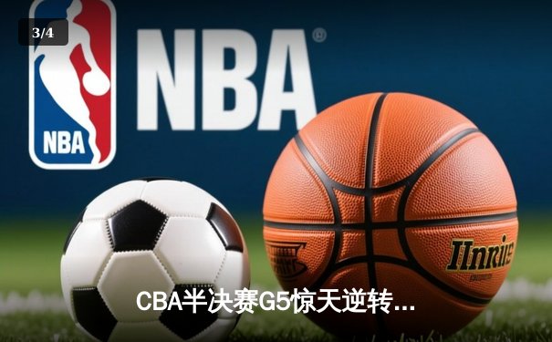 CBA半决赛G5惊天逆转！辽宁本钢加时绝杀广东宏远晋级总决赛 - 3