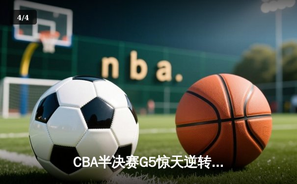 CBA半决赛G5惊天逆转！辽宁本钢加时绝杀广东宏远晋级总决赛 - 4