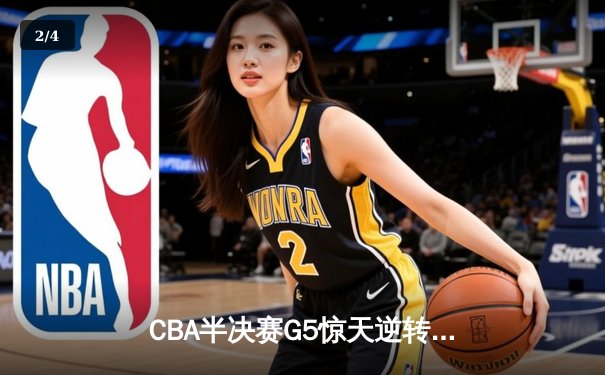 CBA半决赛G5惊天逆转！辽宁本钢加时绝杀广东宏远晋级总决赛 - 2