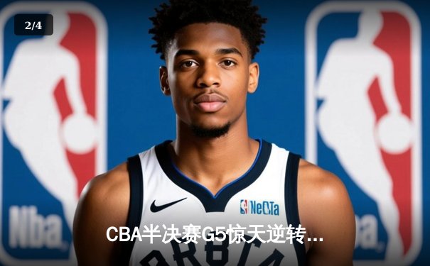 CBA半决赛G5惊天逆转！辽宁本钢加时绝杀广东宏远晋级总决赛 - 2