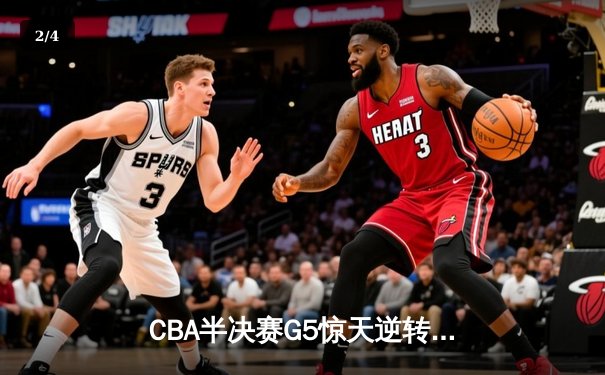 CBA半决赛G5惊天逆转！辽宁本钢加时绝杀广东宏远晋级总决赛 - 2